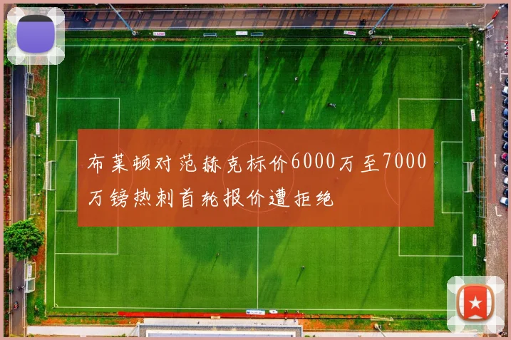 布莱顿对范赫克标价6000万至7000万镑热刺首轮报价遭拒绝